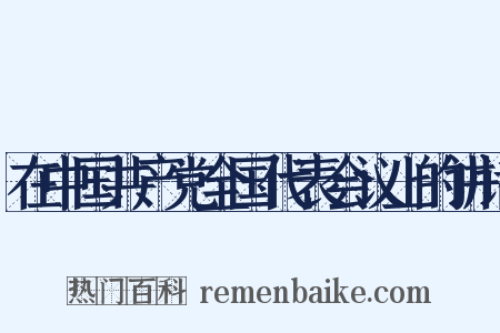 在中国共产党全国代表会议上的讲话是什么意思的图片